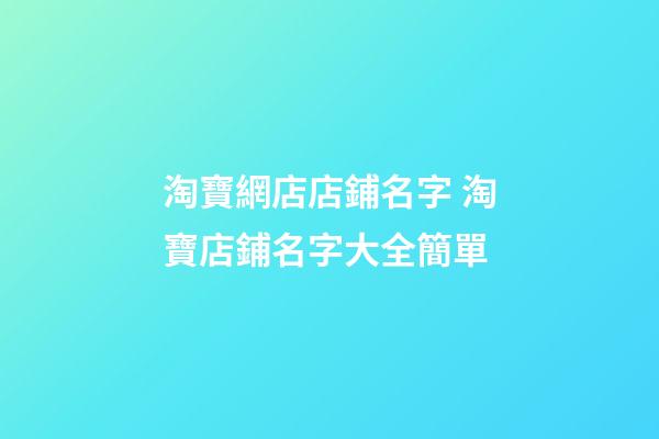 淘寶網店店鋪名字 淘寶店鋪名字大全簡單